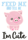 DIGITAL DOWNLOAD Feed Me and Tell Me I'm Cute Pretty Piglet 3 SIZES 2 VERSIONS INCLUDED